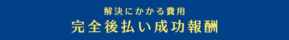 解決にかかる費用-完全後払い成功報酬